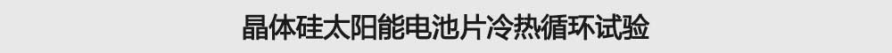 晶體矽太陽能電池片冷熱循環試驗